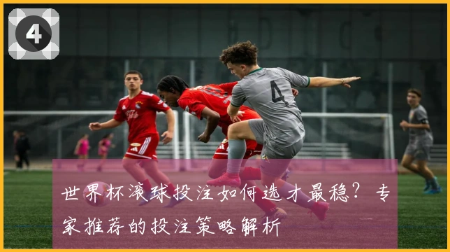 世界杯滚球投注如何选才最稳？专家推荐的投注策略解析