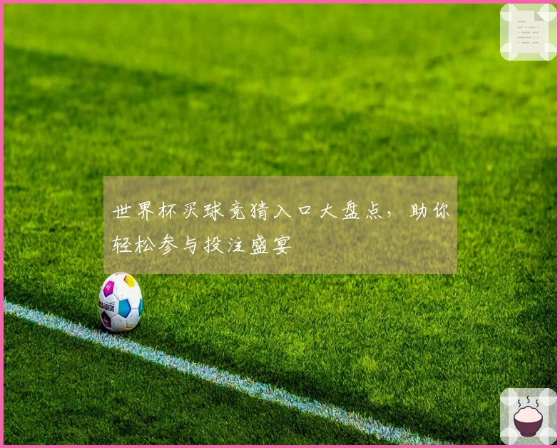 世界杯买球竞猜入口大盘点，助你轻松参与投注盛宴