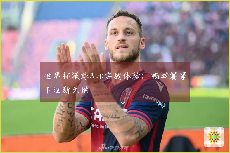 世界杯滚球App实战体验：畅游赛事下注新天地