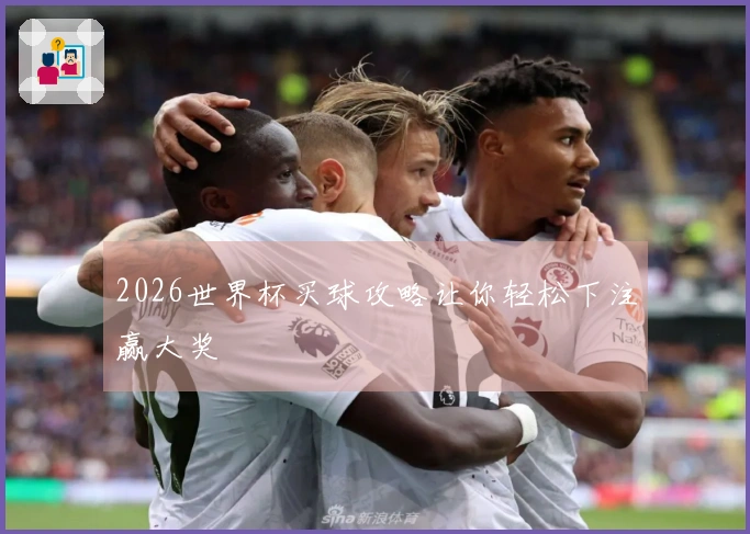 2026世界杯买球攻略让你轻松下注赢大奖