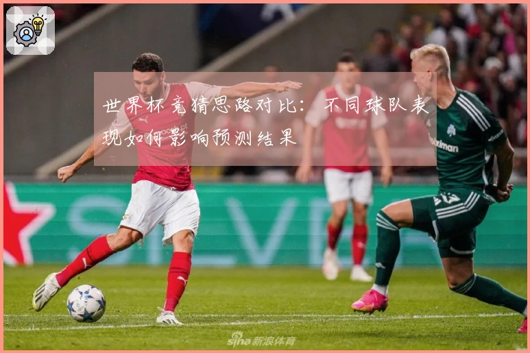 世界杯竞猜思路对比：不同球队表现如何影响预测结果