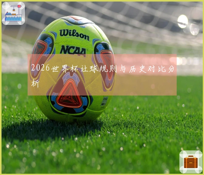 2026世界杯让球规则与历史对比分析