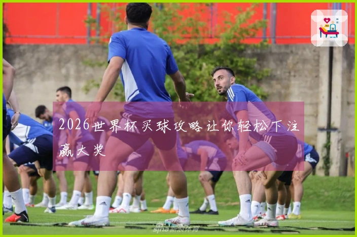 2026世界杯买球攻略让你轻松下注赢大奖
