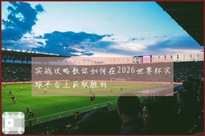 实战攻略教你如何在2026世界杯买球平台上获取胜利