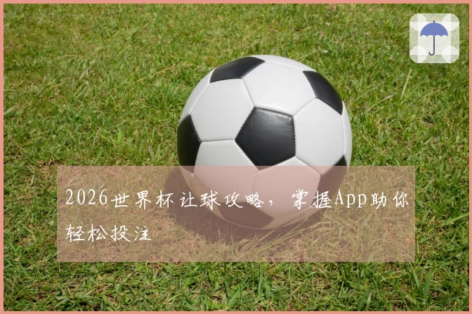 2026世界杯让球攻略，掌握App助你轻松投注